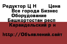 Редуктор Ц2Н-400 › Цена ­ 1 - Все города Бизнес » Оборудование   . Башкортостан респ.,Караидельский р-н